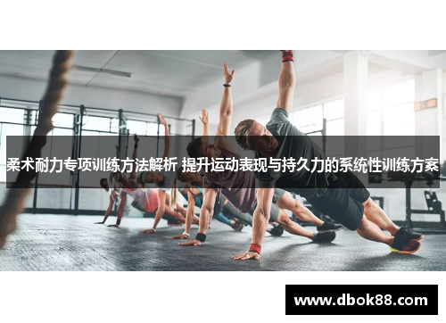 柔术耐力专项训练方法解析 提升运动表现与持久力的系统性训练方案